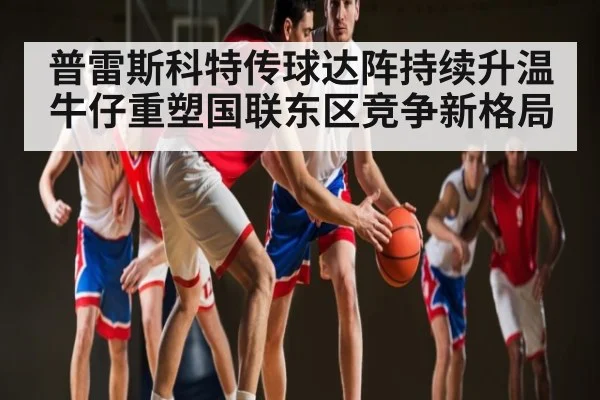 普雷斯科特传球达阵持续升温 牛仔重塑国联东区竞争新格局