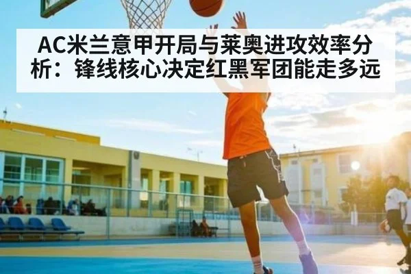 AC米兰意甲开局与莱奥进攻效率分析:锋线核心决定红黑军团能走多远